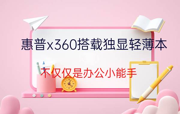 惠普x360搭载独显轻薄本 不仅仅是办公小能手